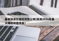 最有投资价值区块链公司[投资2021年最火爆区块链项目]