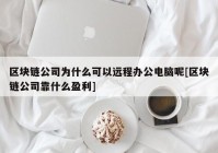 区块链公司为什么可以远程办公电脑呢[区块链公司靠什么盈利]