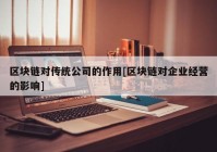 区块链对传统公司的作用[区块链对企业经营的影响]