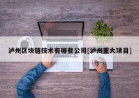 泸州区块链技术有哪些公司[泸州重大项目]
