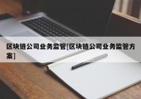 区块链公司业务监管[区块链公司业务监管方案]