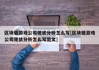 区块链游戏公司现状分析怎么写[区块链游戏公司现状分析怎么写范文]