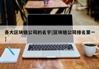 各大区块链公司的名字[区块链公司排名第一]
