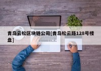 青岛云松区块链公司[青岛松云路128号楼盘]