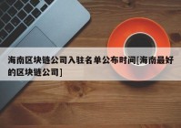 海南区块链公司入驻名单公布时间[海南最好的区块链公司]