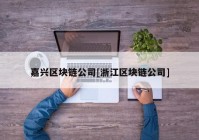 嘉兴区块链公司[浙江区块链公司]