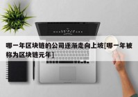 哪一年区块链的公司逐渐走向上坡[哪一年被称为区块链元年]