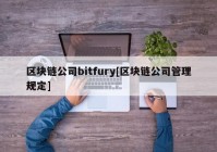 区块链公司bitfury[区块链公司管理规定]