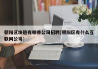 朝阳区块链有哪些公司招聘[朝阳区有什么互联网公司]