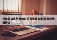 陕西投资区块链的公司有哪些公司[陕西区块链协会]