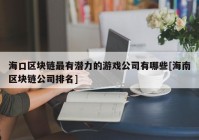 海口区块链最有潜力的游戏公司有哪些[海南区块链公司排名]