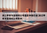 浙江甲骨文超级码公司是区块链行业[浙江甲骨文超级码公司背景]