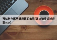 可以制作区块链彩票的公司[区块链幸运球彩票app]