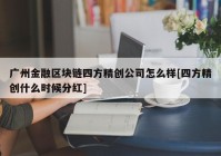 广州金融区块链四方精创公司怎么样[四方精创什么时候分红]