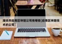 潍坊市应用区块链公司有哪些[应用区块链技术的公司]