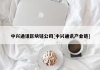 中兴通讯区块链公司[中兴通讯产业链]