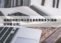 海南区块链公司入驻名单及费用多少[海南 区块链 公司]