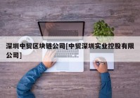 深圳中贸区块链公司[中贸深圳实业控股有限公司]